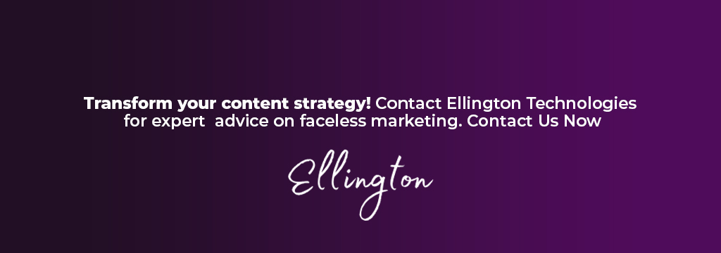 Transform your content strategy! Contact Ellington Technologies for expert advice on faceless marketing. Contact Us Now